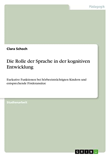 Die Rolle der Sprache in der kognitiven Entwicklung: Exekutive Funktionen bei hörbeeinträchtigten Kindern und entsprechende Förderansätze