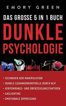 Dunkle Psychologie - Das große 5 in 1 Buch: Techniken der Manipulation | Dunkle Gedankenkontrolle durch NLP | Verführungs- und Überzeugungstaktiken | Gaslighting | Emotionale Erpressung