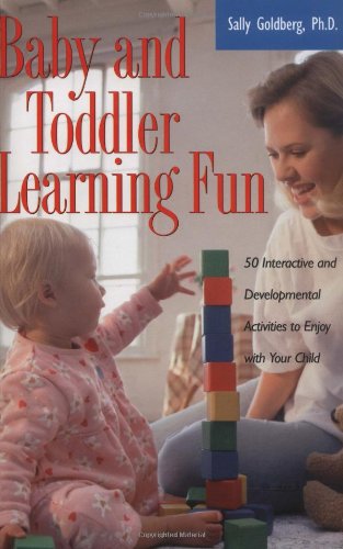 Baby And Toddler Learning Fun: 50 Interactive and Developmental Activities to Enjoy with Your Child