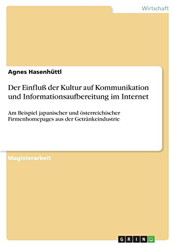 Der Einfluß der Kultur auf Kommunikation und Informationsaufbereitung im Internet: Am Beispiel japanischer und österreichischer Firmenhomepages aus der Getränkeindustrie