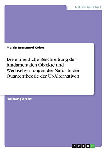 Die einheitliche Beschreibung der fundamentalen Objekte und Wechselwirkungen der Natur in der Quantentheorie der Ur-Alternativen