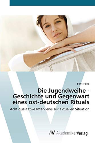Die Jugendweihe - Geschichte und Gegenwart eines ost-deutschen Rituals: Acht qualitative Interviews zur aktuellen Situation