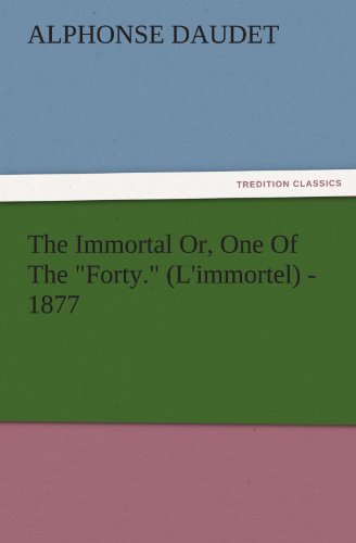 The Immortal Or, One Of The Forty. (L'immortel) - 1877 (TREDITION CLASSICS)