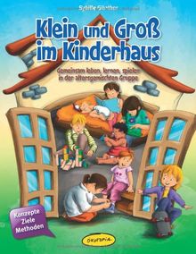 Klein und Groß im Kinderhaus: Gemeinsam leben, lernen, spielen in der altersgemischten Gruppe