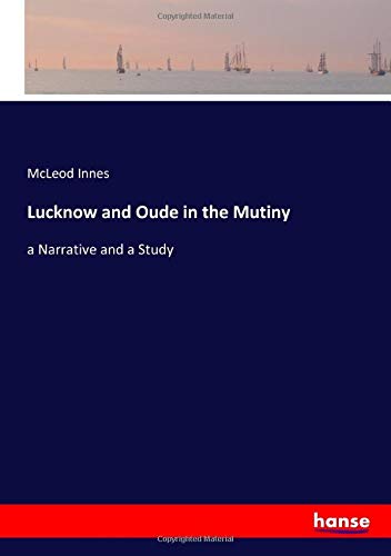 Lucknow and Oude in the Mutiny: a Narrative and a Study