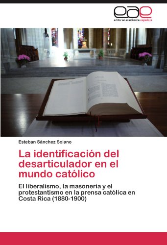 La identificación del desarticulador en el mundo católico: El liberalismo, la masonería y el protestantismo en la prensa católica en Costa Rica (1880-1900)