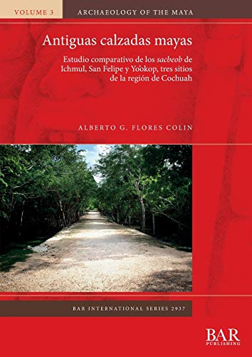 Antiguas calzadas mayas: Estudio comparativo de los sacbeob de Ichmul, San Felipe y Yo'okop, tres sitios de la región de Cochuah (BAR International)
