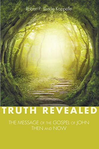 Truth Revealed: The Message of the Gospel of John-Then and Now