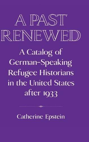 A Past Renewed: A Catalog of German-Speaking Refugee Historians in the United States after 1933 (Publications of the German Historical Institute)