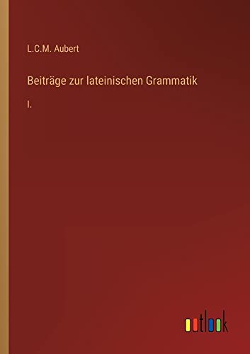 Beiträge zur lateinischen Grammatik: I.