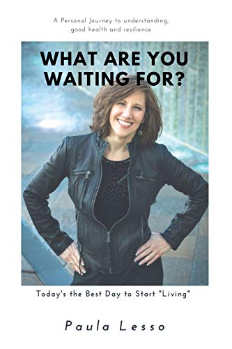What Are You Waiting For? Today's the Best Day to Start Living: A Personal Journey to Understanding, Good Health and Resilience