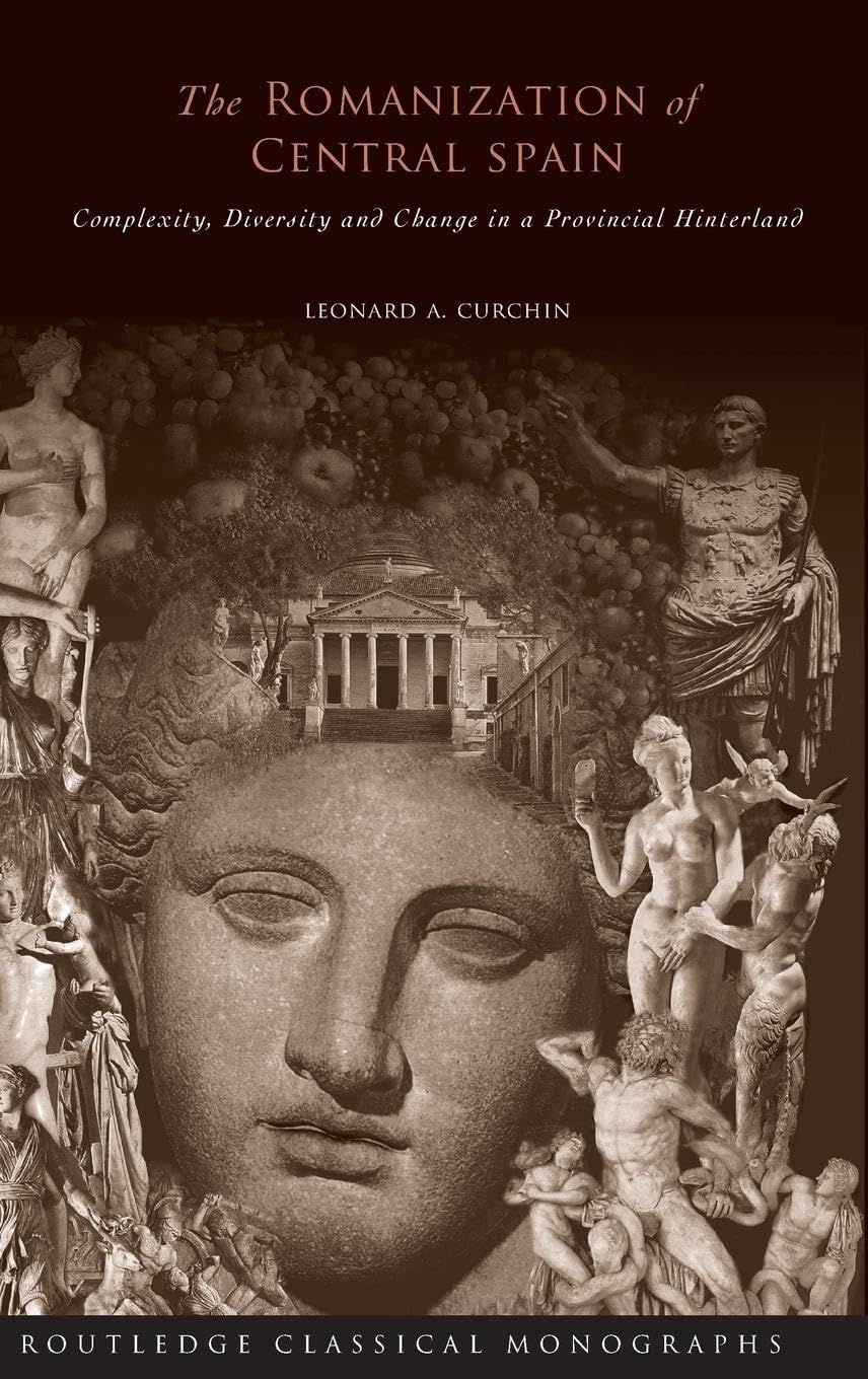 The Romanization of Central Spain: Complexity, Diversity and Change in a Provincial Hinterland (Routledge Classical Monographs)