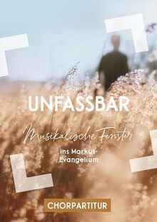 Unfassbar: Musikalische Fenster ins Markus-Evangelium - Chorpartitur