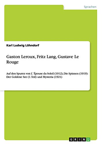 Gaston Leroux, Fritz Lang, Gustave Le Rouge: Auf den Spuren von L`Épouse du Soleil (1912), Die Spinnen (1919): Der Goldene See (1.Teil) und Mysteria (1921)