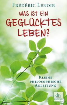 Was ist ein geglücktes Leben?: Kleine philosophische Anleitung