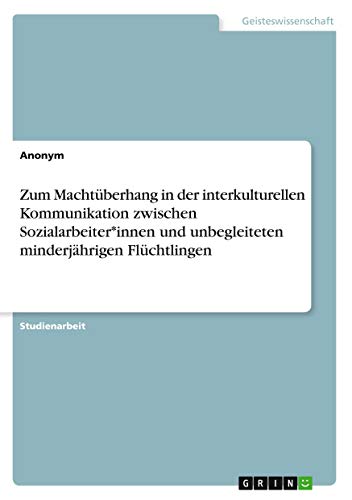 Zum Machtüberhang in der interkulturellen Kommunikation zwischen Sozialarbeiter*innen und unbegleiteten minderjährigen Flüchtlingen