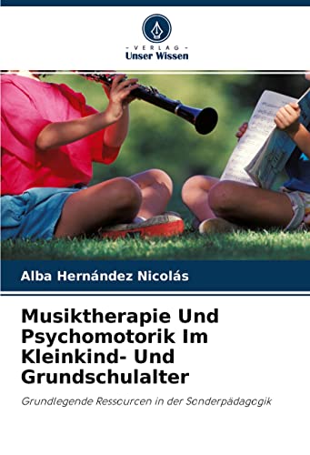 Musiktherapie Und Psychomotorik Im Kleinkind- Und Grundschulalter: Grundlegende Ressourcen in der Sonderpädagogik