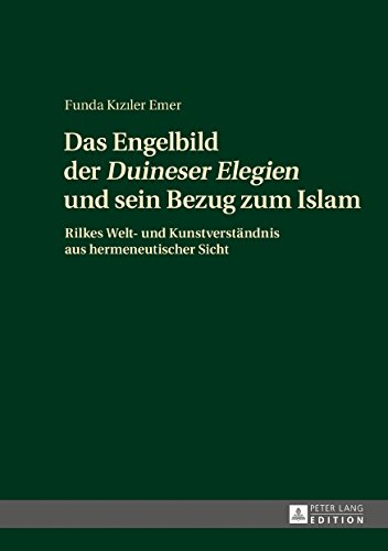 Das Engelbild der «Duineser Elegien» und sein Bezug zum Islam: Rilkes Welt- und Kunstverständnis aus hermeneutischer Sicht