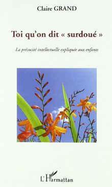 Toi qu'on dit surdoué : la précocité intellectuelle expliquée aux enfants