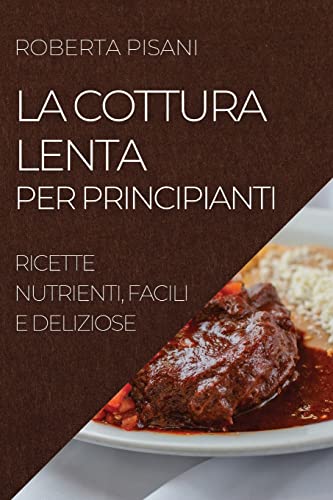 LA COTTURA LENTA PER PRINCIPIANTI 2022: RICETTE NUTRIENTI, FACILI E DELIZIOSE
