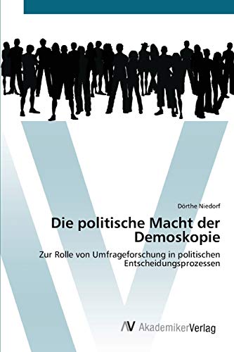 Die politische Macht der Demoskopie: Zur Rolle von Umfrageforschung in politischen Entscheidungsprozessen