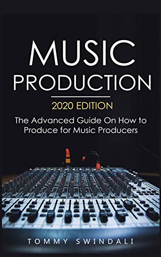 Music Production, 2020 Edition: The Advanced Guide On How to Produce for Music Producers
