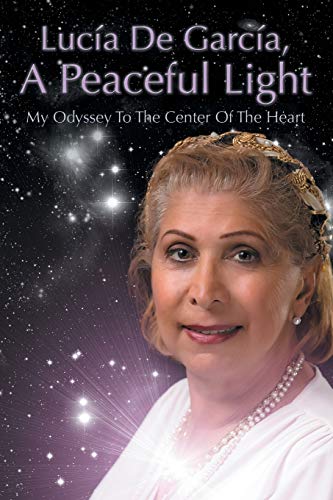 Lucía de García, a Peaceful Light: My Journeys to the Center of the Heart: My Odyssey to the Center of the Heart