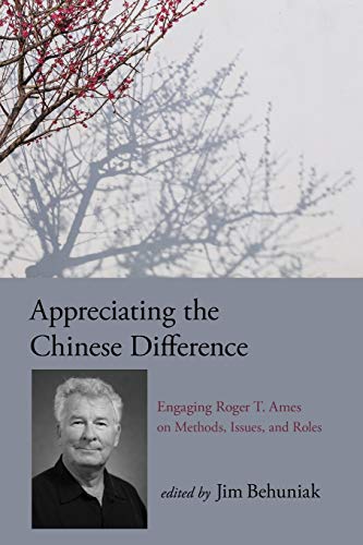 Appreciating the Chinese Difference: Engaging Roger T. Ames on Methods, Issues, and Roles (Suny in Chinese Philosophy and Culture)