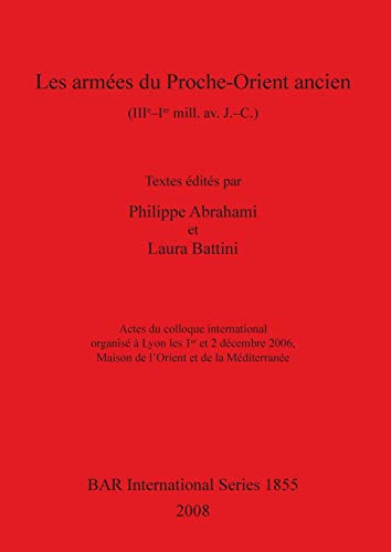 Les armées du Proche-Orient ancien (IIIe-Ier mill.av. J. -C.): Actes du colloque international organisé à Lyon les 1 er et 2 décembre 2006, Maison de l'Orient et de la Méditerranée (BAR International)