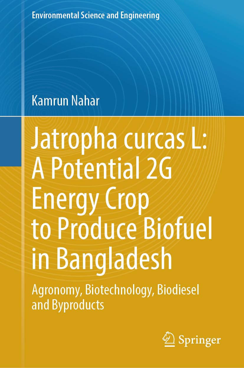 Jatropha curcas L: A Potential 2G Energy Crop to Produce Biofuel in Bangladesh: Agronomy, Biotechnology, Biodiesel and Byproducts (Environmental Science and Engineering)
