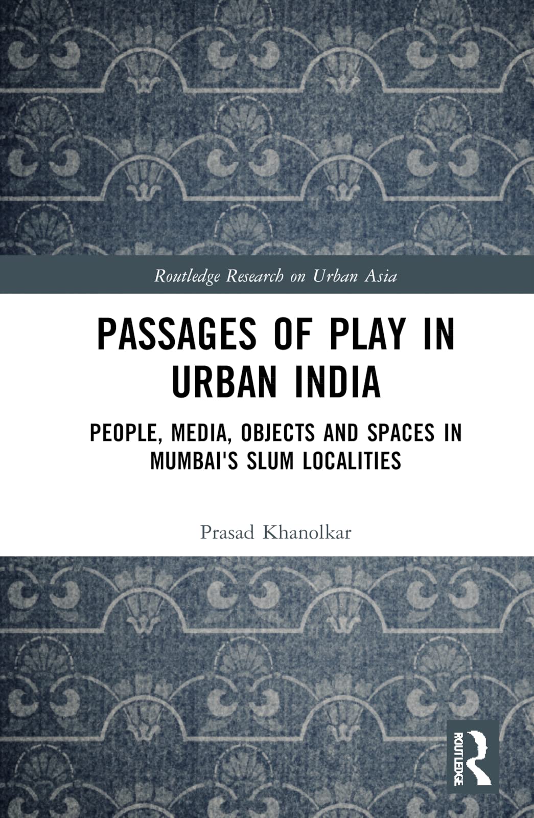 Passages of Play in Urban India: People, Media, Objects and Spaces in Mumbai's Slum Localities (Routledge Research on Urban Asia Series)