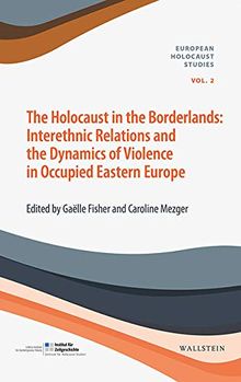 The Holocaust in the Borderlands: Interethnic Relations and the Dynamics of Violence in Occupied Eastern Europe (European Holocaust Studies (hg. i.A. ... Bajohr, Andrea Löw und Andreas Wirsching))