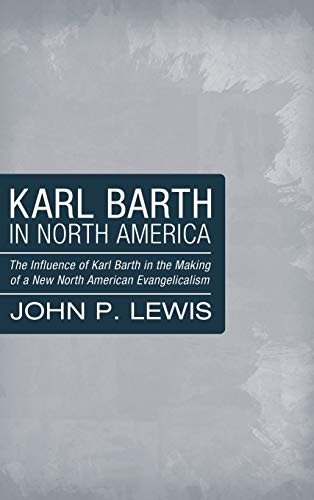 Karl Barth in North America: The Influence of Karl Barth in the Making of a New North American Evangelicalism