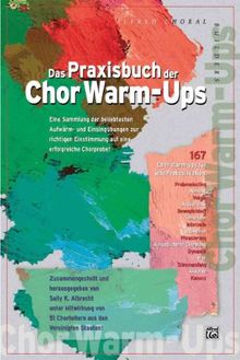 Das Praxisbuch der Chor Warm-Ups: Eine Sammlung der bewährtesten Aufwärm- und Einsingübungen zur richtigen Einstimmung auf eine erfolgreiche Chorprobe