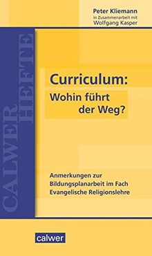 Curriculum: Wohin führt der Weg?: Anmerkungen zur Bildungsplanarbeit im Fach Evangelische Religionslehre (Calwer Hefte)