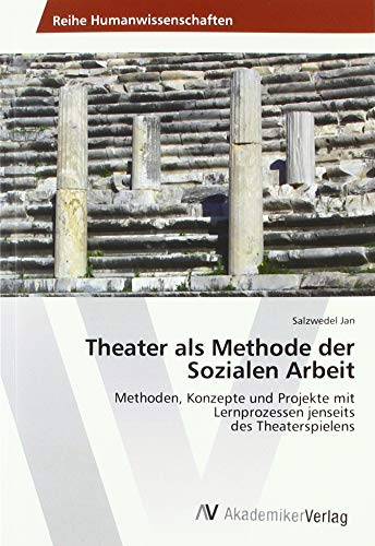 Theater als Methode der Sozialen Arbeit: Methoden, Konzepte und Projekte mit Lernprozessen jenseits des Theaterspielens