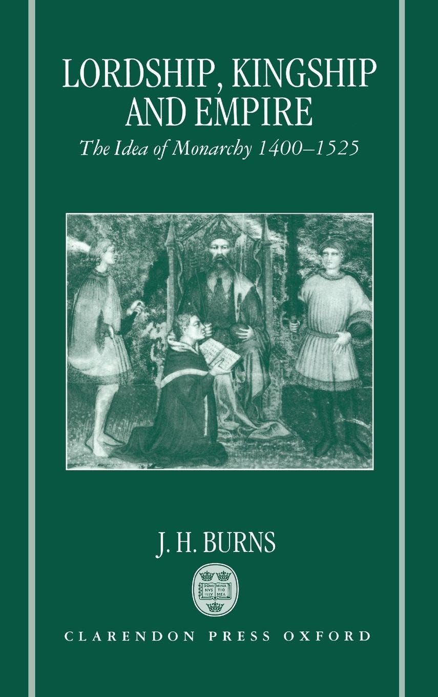 LORDSHIP KINGSHIP EMPIRE C: The Idea of Monarchy 1400-1525 (The Carlyle Lectures 1988)