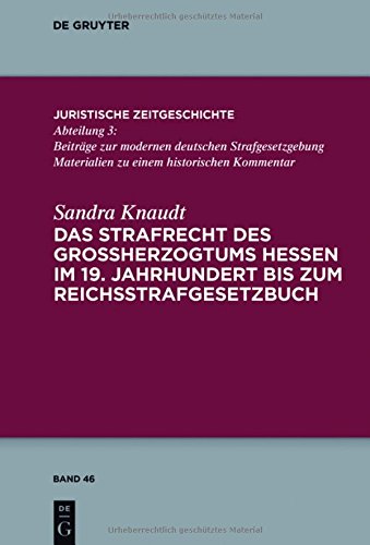 Das Strafrecht des Großherzogtums Hessen im 19. Jahrhundert bis zum Reichsstrafgesetzbuch (Juristische Zeitgeschichte / Abteilung 3)