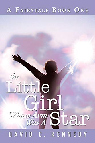 The Little Girl Whose Arm Was A Star: A Fairytale Book One