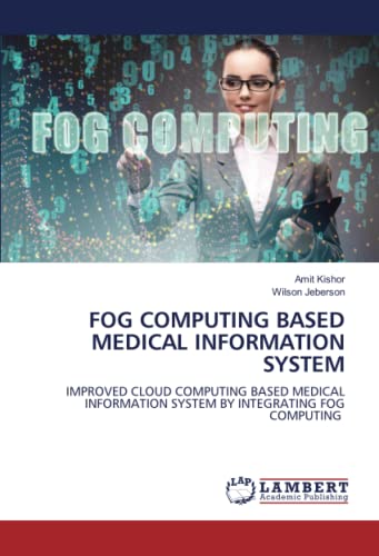 FOG COMPUTING BASED MEDICAL INFORMATION SYSTEM: IMPROVED CLOUD COMPUTING BASED MEDICAL INFORMATION SYSTEM BY INTEGRATING FOG COMPUTING