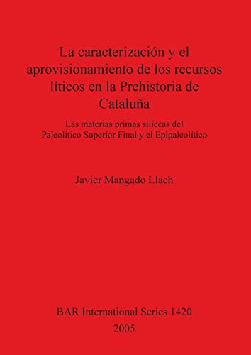 La caracterización y el aprovisionamiento de los recursos abióticos en la Prehistoria de Cataluña: Las materias primas silíceas del Paleolítico ... Reports British Series, Band 1420)