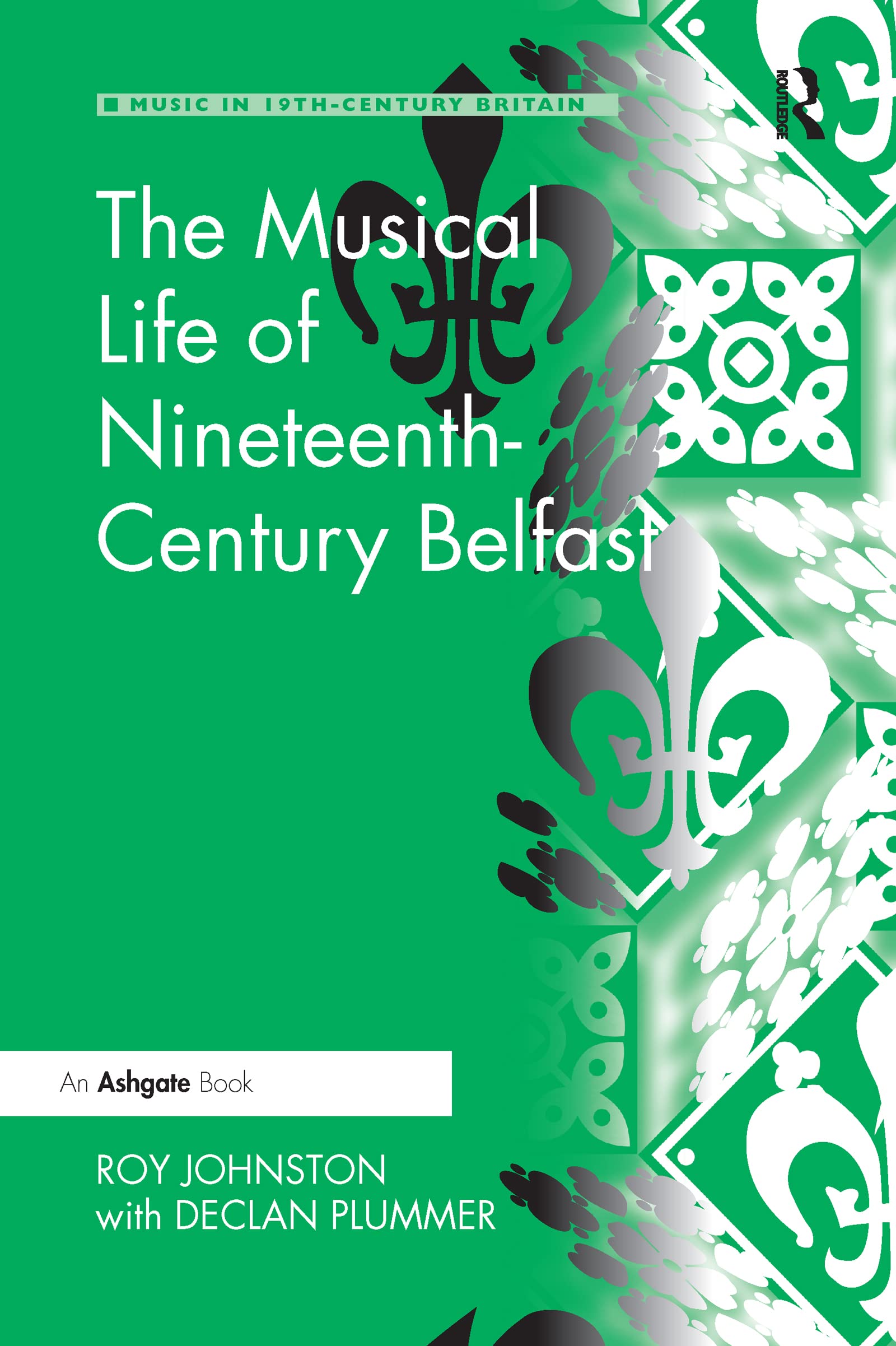 The Musical Life of Nineteenth-Century Belfast (Music in Nineteenth-Century Britain)