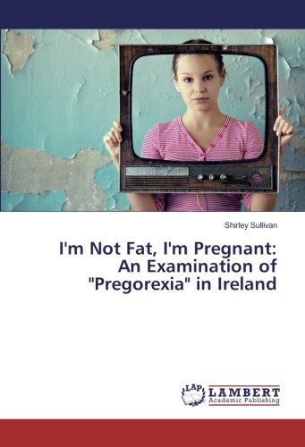 I'm Not Fat, I'm Pregnant: An Examination of Pregorexia in Ireland