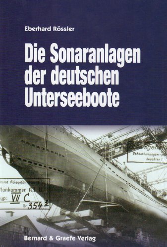 Die Sonaranlagen der deutschen U-Boote: Entwicklung, Erprobung, Einsatz und Wirkung akustischer Ortungs- und Täuschungseinrichtungen der deutschen Unterseeboote