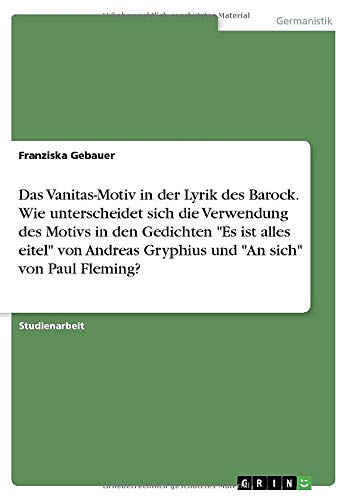 Das Vanitas-Motiv in der Lyrik des Barock. Wie unterscheidet sich die Verwendung des Motivs in den Gedichten Es ist alles eitel von Andreas Gryphius und An sich von Paul Fleming?