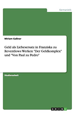 Geld als Liebesersatz in Franziska zu Reventlows Werken Der Geldkomplex und Von Paul zu Pedro