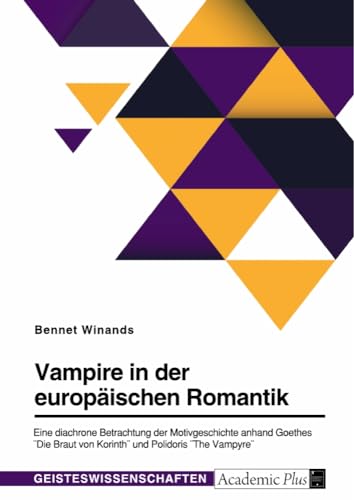 Vampire in der europäischen Romantik. Eine diachrone Betrachtung der Motivgeschichte anhand Goethes Die Braut von Korinth und Polidoris The Vampyre