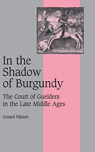 In the Shadow of Burgundy: The Court of Guelders in the Late Middle Ages (Cambridge Studies in Medieval Life and Thought: Fourth Series, Band 58)
