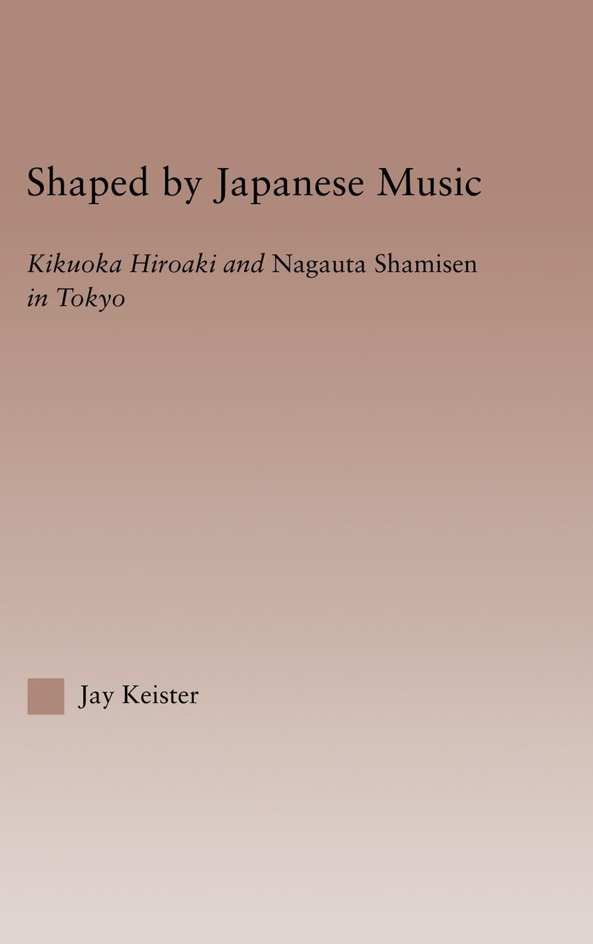 Shaped by Japanese Music: Kikuoka Hiroaki and Nagauta Shamisen in Tokyo (Current Research Inethnomusicology: Outstanding Dissertations, 10, 10, Band 10)