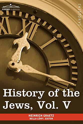 History of the Jews, Vol. V (in Six Volumes): From the Chmielnicki Persecution of the Jews in Poland (1648 C.E.) to the Period of Emancipation in Cent